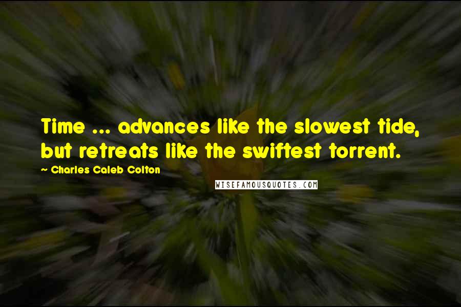 Charles Caleb Colton Quotes: Time ... advances like the slowest tide, but retreats like the swiftest torrent.