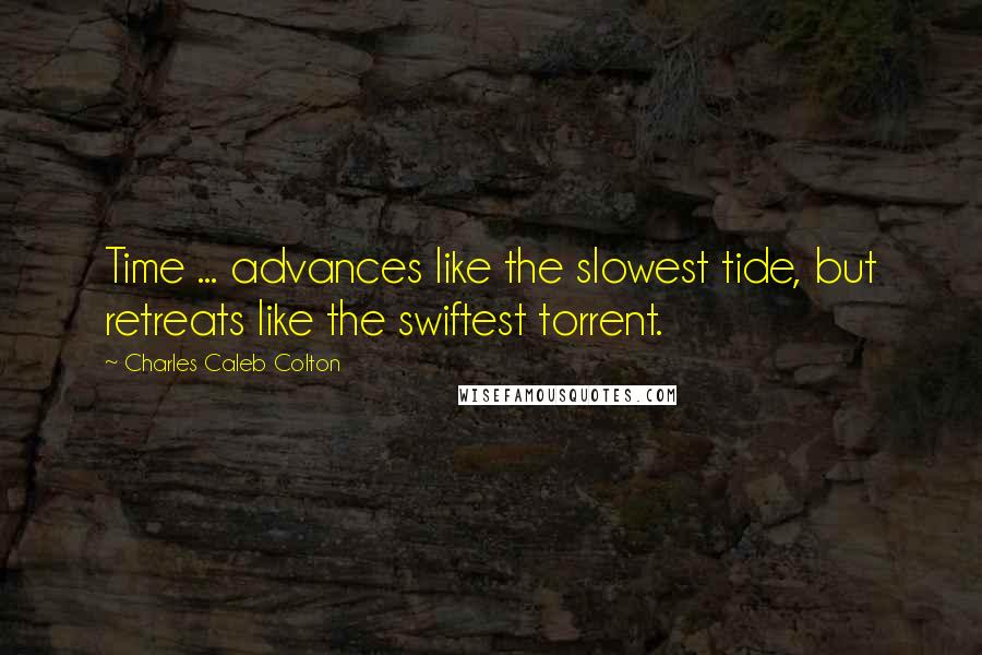 Charles Caleb Colton Quotes: Time ... advances like the slowest tide, but retreats like the swiftest torrent.