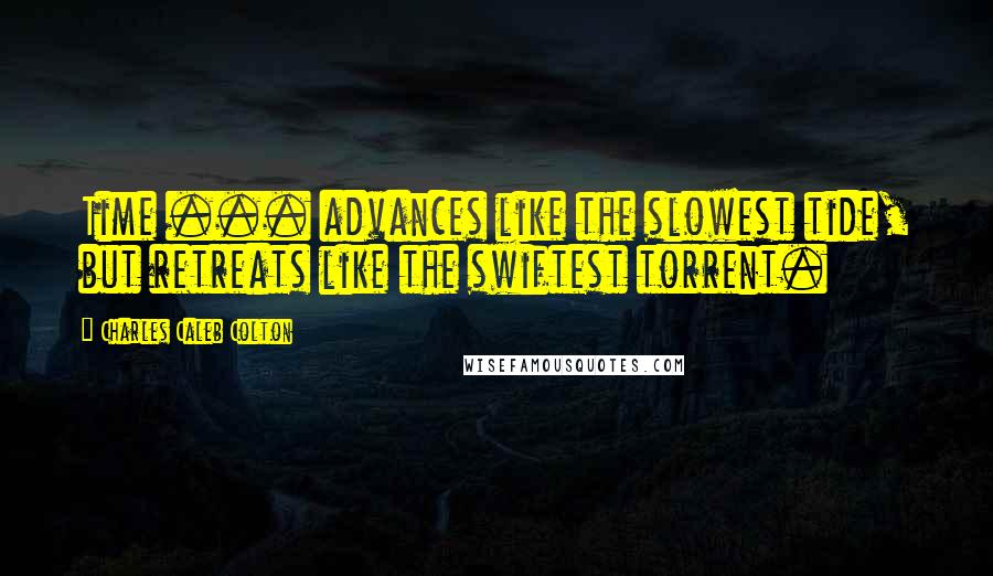 Charles Caleb Colton Quotes: Time ... advances like the slowest tide, but retreats like the swiftest torrent.