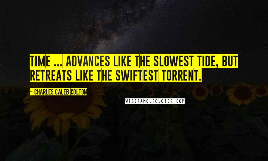 Charles Caleb Colton Quotes: Time ... advances like the slowest tide, but retreats like the swiftest torrent.