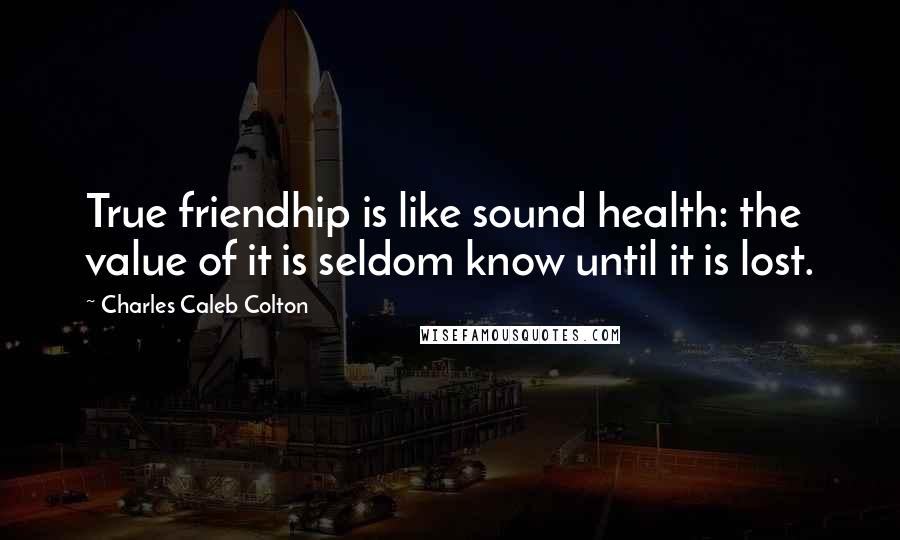 Charles Caleb Colton Quotes: True friendhip is like sound health: the value of it is seldom know until it is lost.