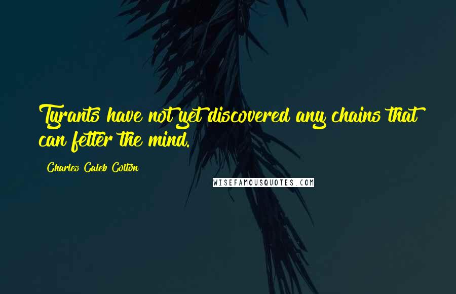 Charles Caleb Colton Quotes: Tyrants have not yet discovered any chains that can fetter the mind.