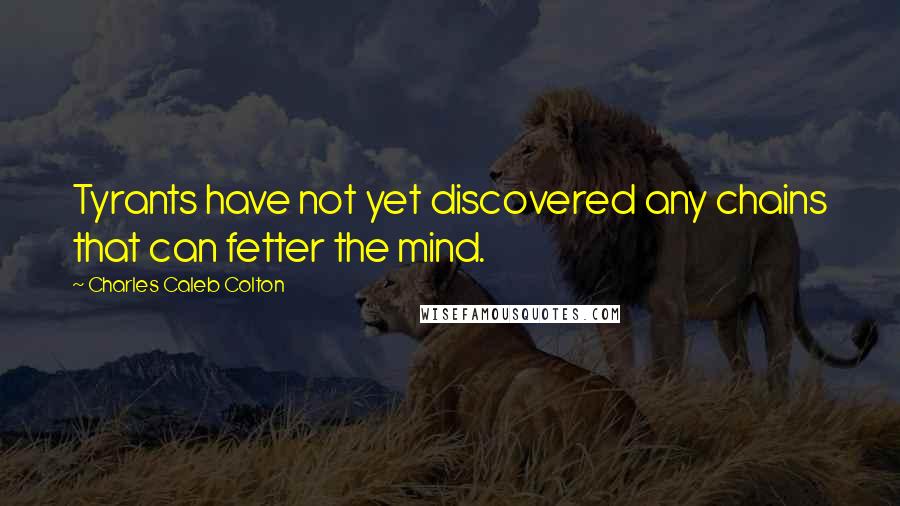 Charles Caleb Colton Quotes: Tyrants have not yet discovered any chains that can fetter the mind.