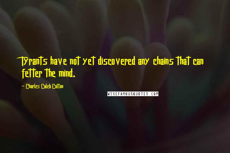 Charles Caleb Colton Quotes: Tyrants have not yet discovered any chains that can fetter the mind.