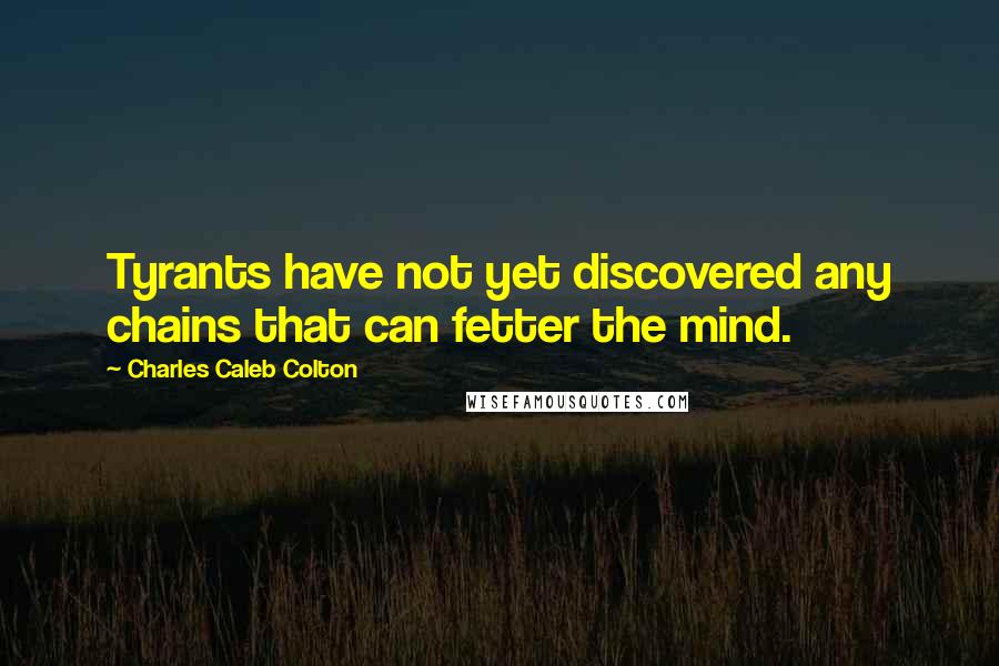 Charles Caleb Colton Quotes: Tyrants have not yet discovered any chains that can fetter the mind.