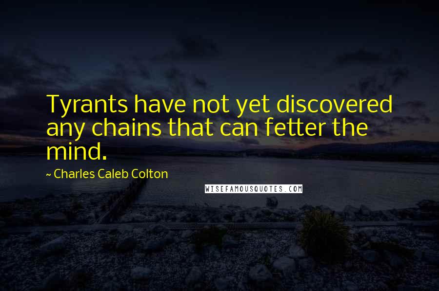 Charles Caleb Colton Quotes: Tyrants have not yet discovered any chains that can fetter the mind.