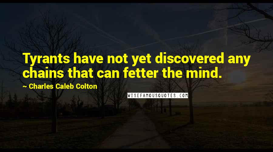 Charles Caleb Colton Quotes: Tyrants have not yet discovered any chains that can fetter the mind.