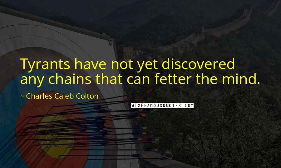 Charles Caleb Colton Quotes: Tyrants have not yet discovered any chains that can fetter the mind.