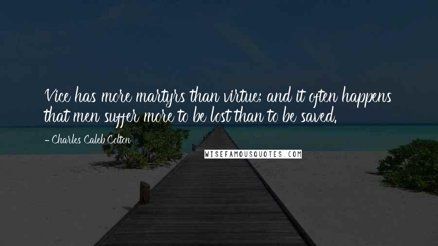 Charles Caleb Colton Quotes: Vice has more martyrs than virtue; and it often happens that men suffer more to be lost than to be saved.