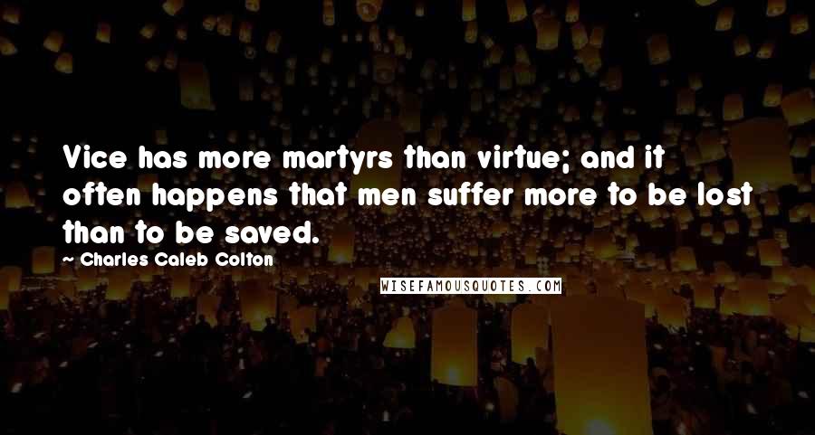 Charles Caleb Colton Quotes: Vice has more martyrs than virtue; and it often happens that men suffer more to be lost than to be saved.