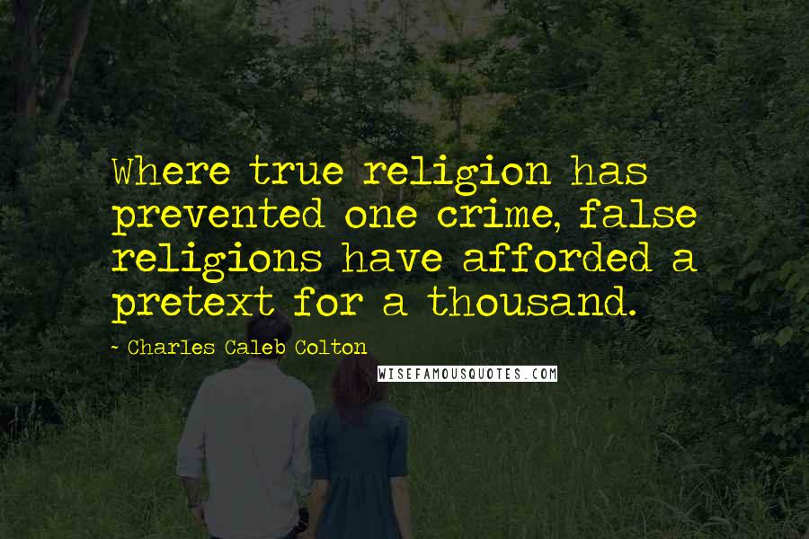 Charles Caleb Colton Quotes: Where true religion has prevented one crime, false religions have afforded a pretext for a thousand.