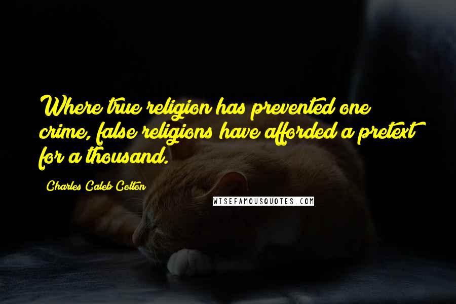 Charles Caleb Colton Quotes: Where true religion has prevented one crime, false religions have afforded a pretext for a thousand.