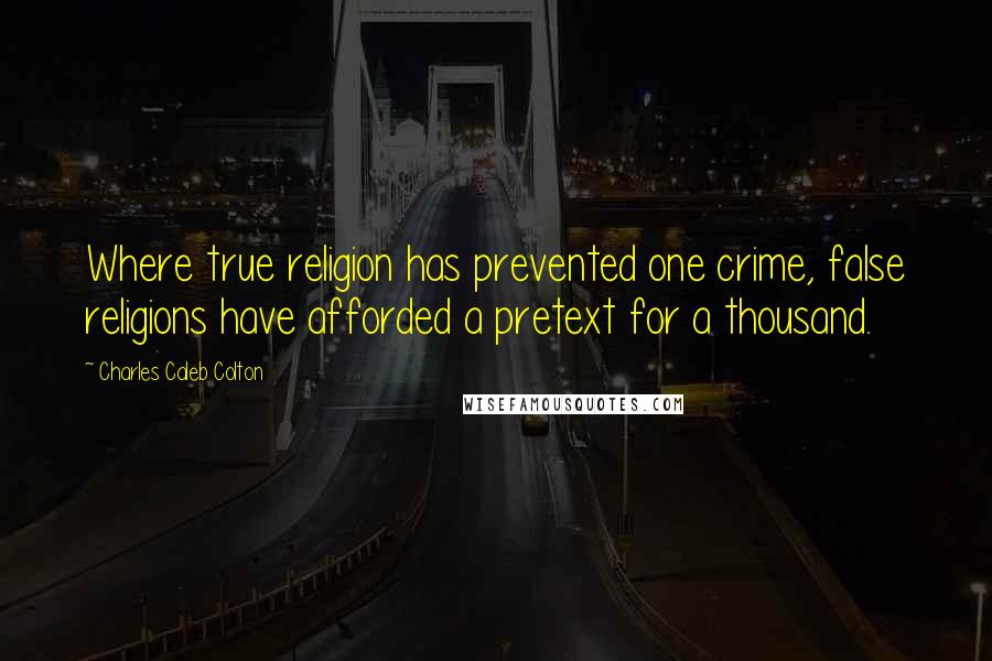 Charles Caleb Colton Quotes: Where true religion has prevented one crime, false religions have afforded a pretext for a thousand.