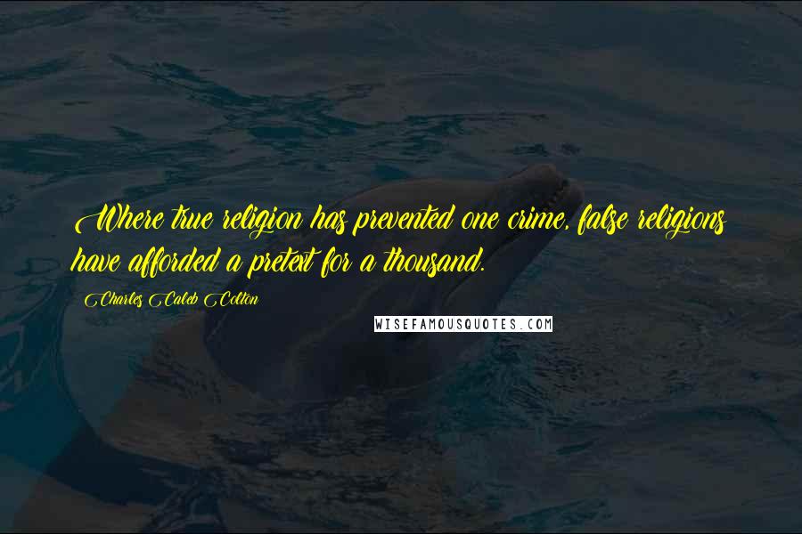 Charles Caleb Colton Quotes: Where true religion has prevented one crime, false religions have afforded a pretext for a thousand.