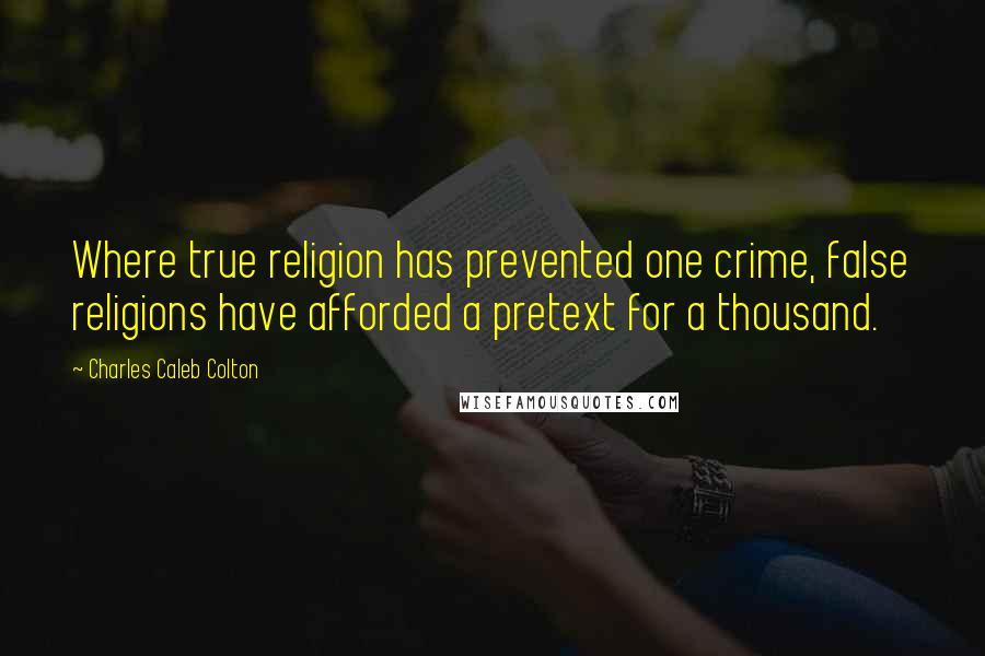Charles Caleb Colton Quotes: Where true religion has prevented one crime, false religions have afforded a pretext for a thousand.
