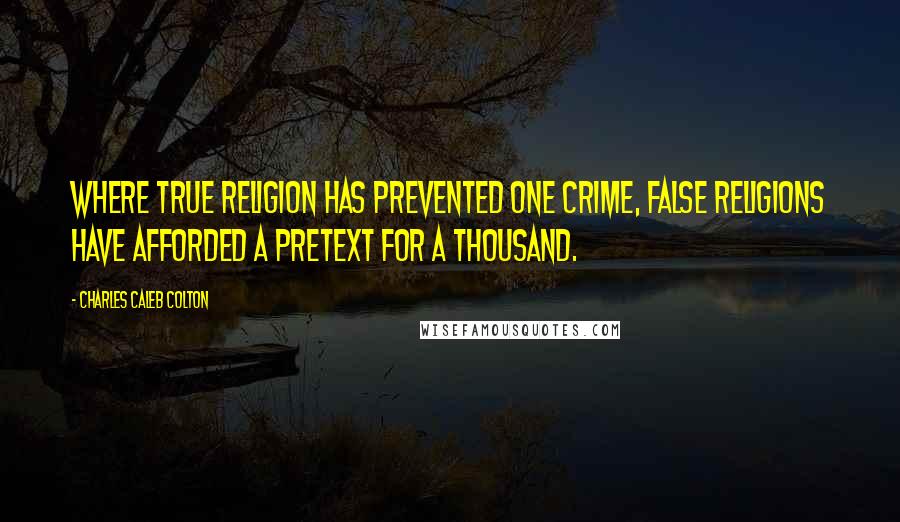 Charles Caleb Colton Quotes: Where true religion has prevented one crime, false religions have afforded a pretext for a thousand.