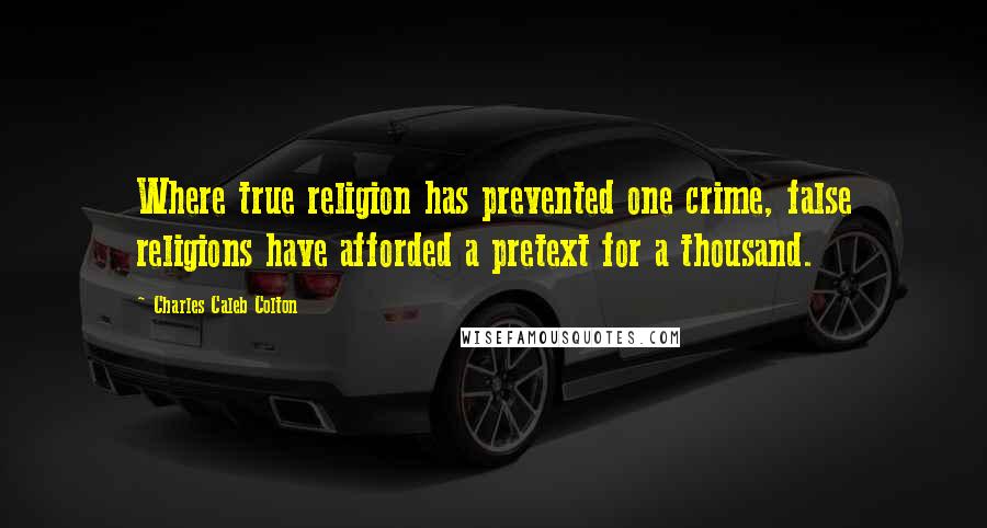 Charles Caleb Colton Quotes: Where true religion has prevented one crime, false religions have afforded a pretext for a thousand.