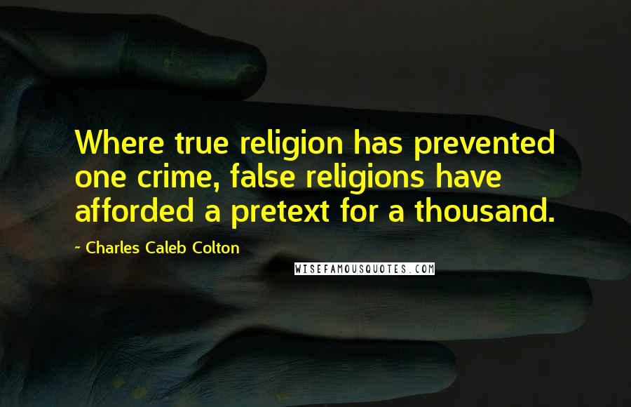 Charles Caleb Colton Quotes: Where true religion has prevented one crime, false religions have afforded a pretext for a thousand.