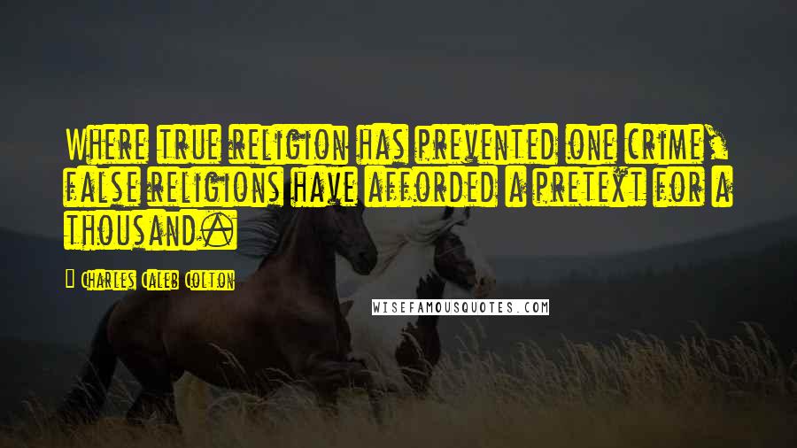 Charles Caleb Colton Quotes: Where true religion has prevented one crime, false religions have afforded a pretext for a thousand.