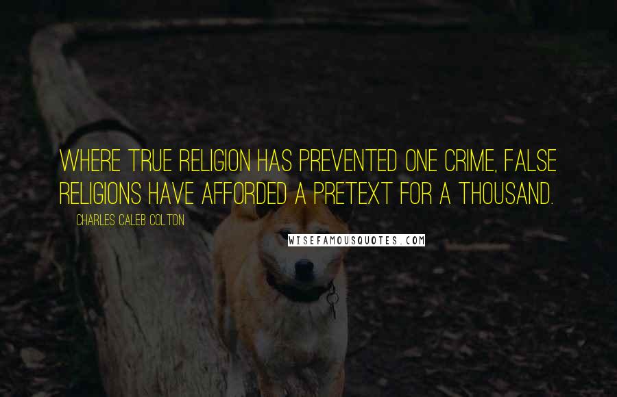 Charles Caleb Colton Quotes: Where true religion has prevented one crime, false religions have afforded a pretext for a thousand.