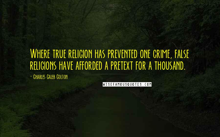 Charles Caleb Colton Quotes: Where true religion has prevented one crime, false religions have afforded a pretext for a thousand.