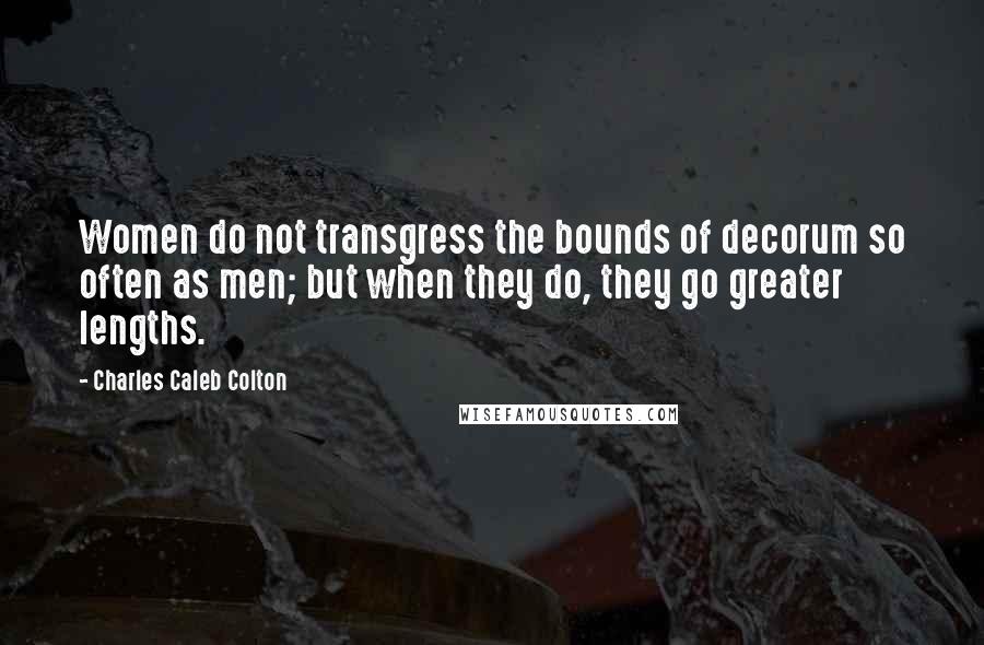 Charles Caleb Colton Quotes: Women do not transgress the bounds of decorum so often as men; but when they do, they go greater lengths.