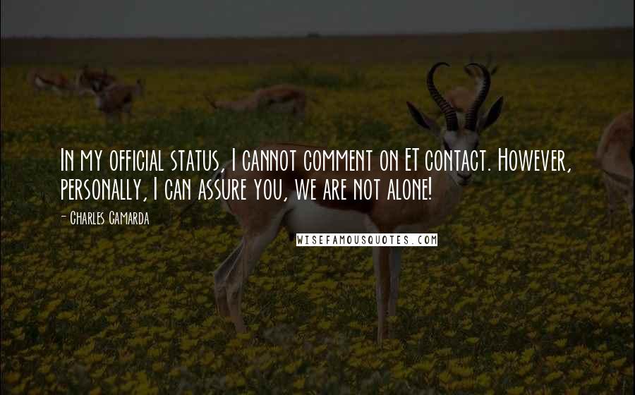 Charles Camarda Quotes: In my official status, I cannot comment on ET contact. However, personally, I can assure you, we are not alone!