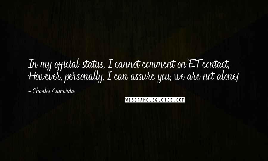 Charles Camarda Quotes: In my official status, I cannot comment on ET contact. However, personally, I can assure you, we are not alone!