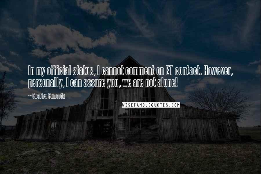 Charles Camarda Quotes: In my official status, I cannot comment on ET contact. However, personally, I can assure you, we are not alone!