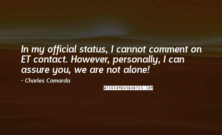 Charles Camarda Quotes: In my official status, I cannot comment on ET contact. However, personally, I can assure you, we are not alone!