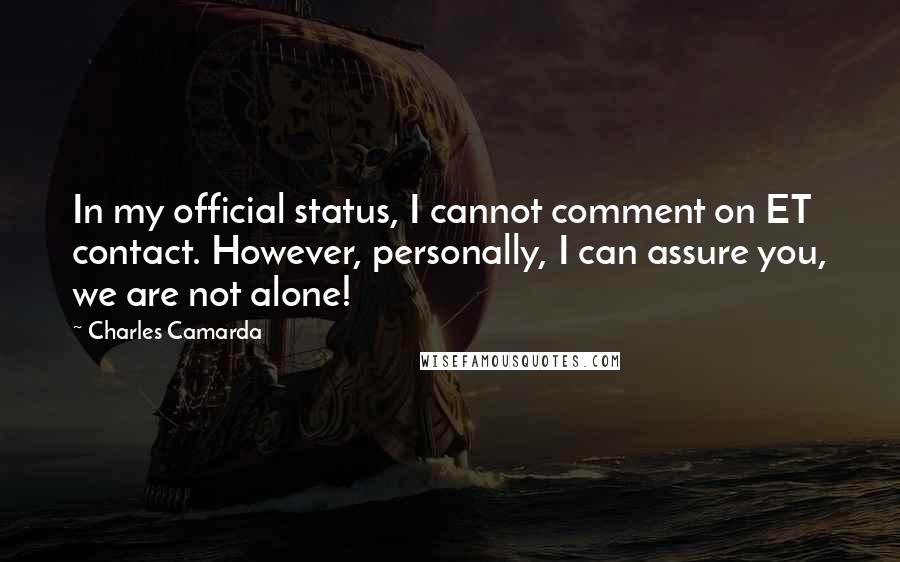 Charles Camarda Quotes: In my official status, I cannot comment on ET contact. However, personally, I can assure you, we are not alone!