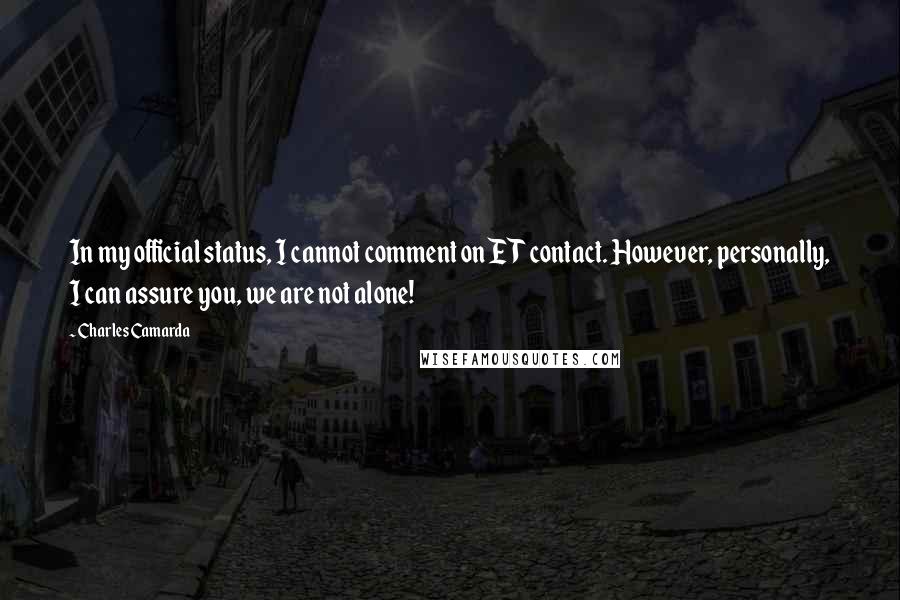 Charles Camarda Quotes: In my official status, I cannot comment on ET contact. However, personally, I can assure you, we are not alone!