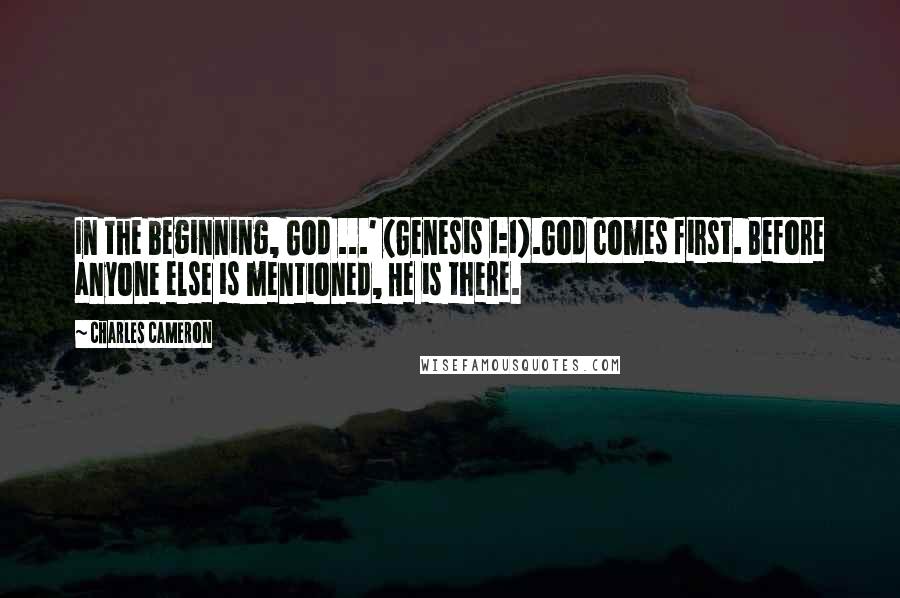 Charles Cameron Quotes: In the beginning, God ...' (Genesis 1:1).God comes first. Before anyone else is mentioned, He is there.