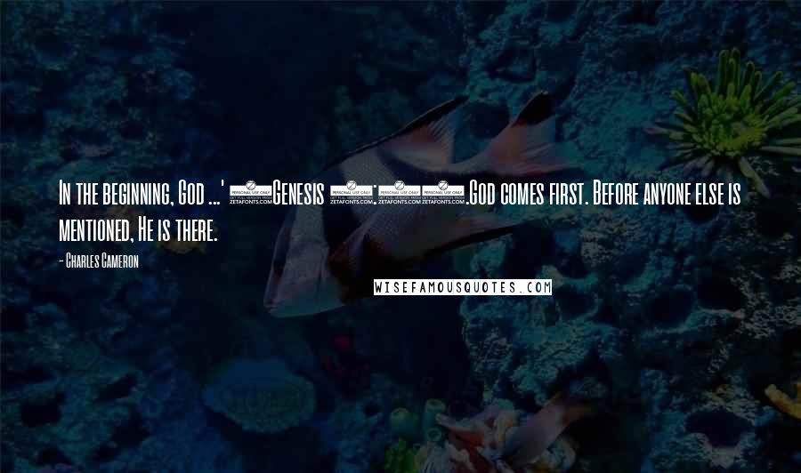 Charles Cameron Quotes: In the beginning, God ...' (Genesis 1:1).God comes first. Before anyone else is mentioned, He is there.