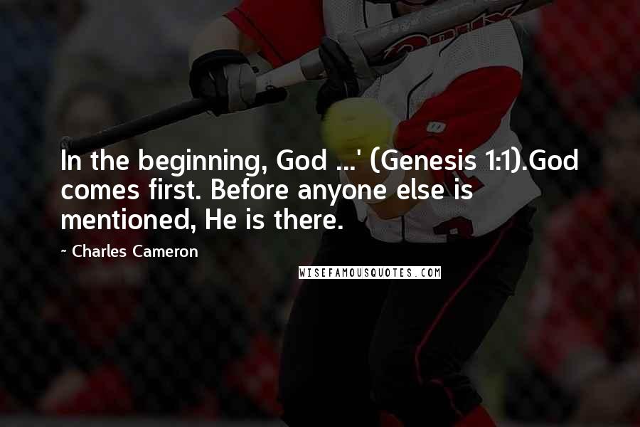 Charles Cameron Quotes: In the beginning, God ...' (Genesis 1:1).God comes first. Before anyone else is mentioned, He is there.