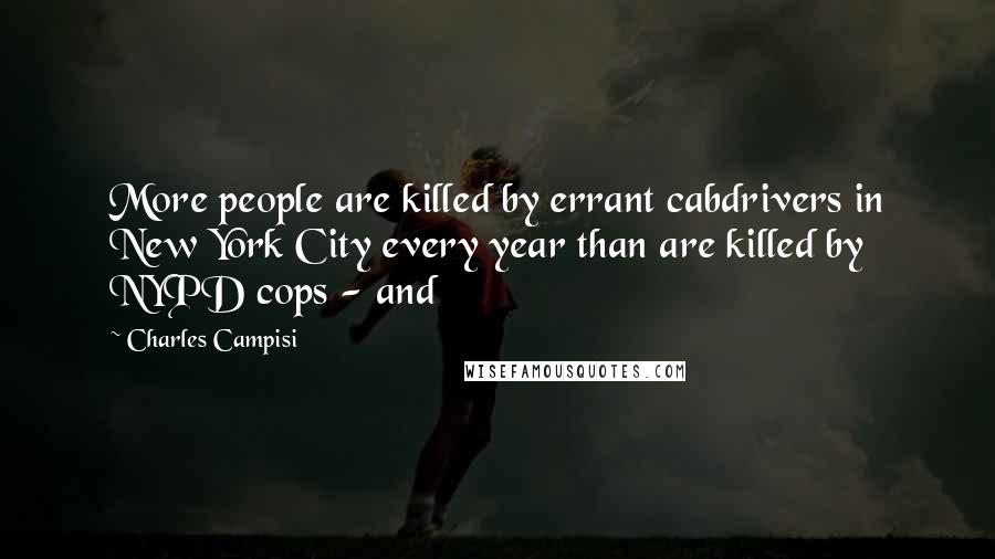 Charles Campisi Quotes: More people are killed by errant cabdrivers in New York City every year than are killed by NYPD cops - and
