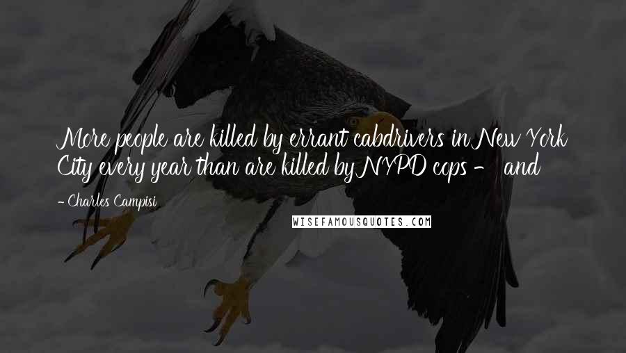 Charles Campisi Quotes: More people are killed by errant cabdrivers in New York City every year than are killed by NYPD cops - and