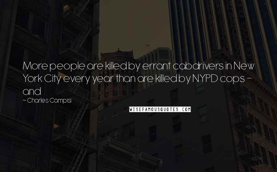 Charles Campisi Quotes: More people are killed by errant cabdrivers in New York City every year than are killed by NYPD cops - and