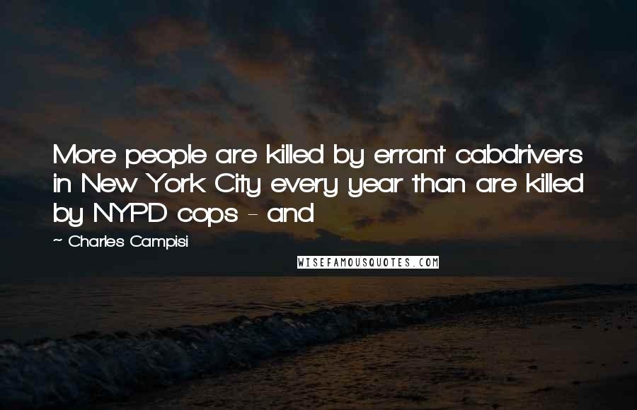 Charles Campisi Quotes: More people are killed by errant cabdrivers in New York City every year than are killed by NYPD cops - and