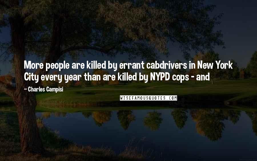 Charles Campisi Quotes: More people are killed by errant cabdrivers in New York City every year than are killed by NYPD cops - and