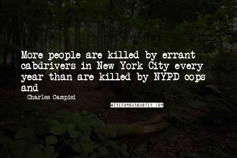 Charles Campisi Quotes: More people are killed by errant cabdrivers in New York City every year than are killed by NYPD cops - and