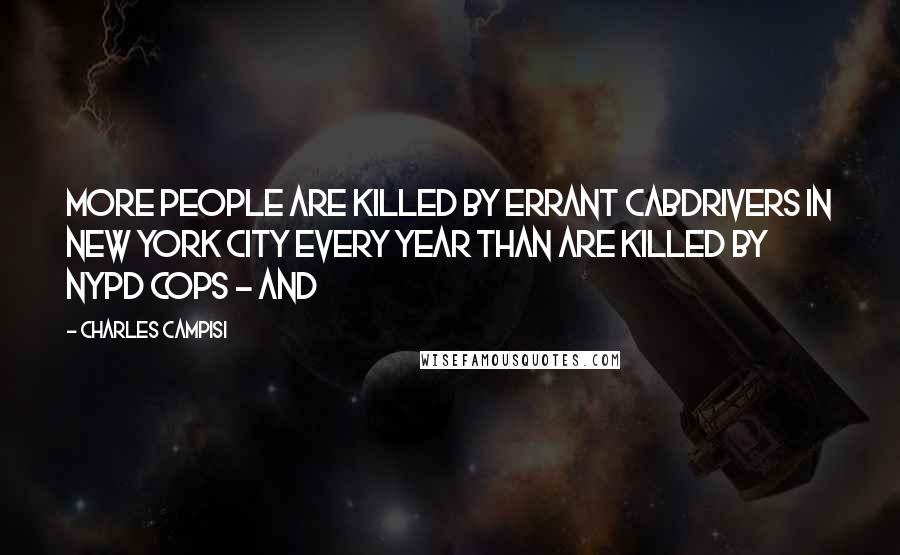 Charles Campisi Quotes: More people are killed by errant cabdrivers in New York City every year than are killed by NYPD cops - and