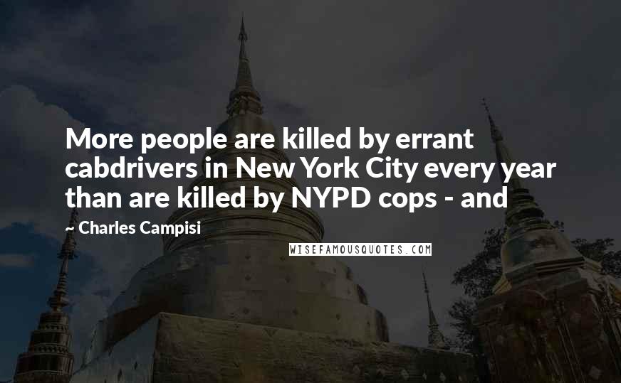 Charles Campisi Quotes: More people are killed by errant cabdrivers in New York City every year than are killed by NYPD cops - and