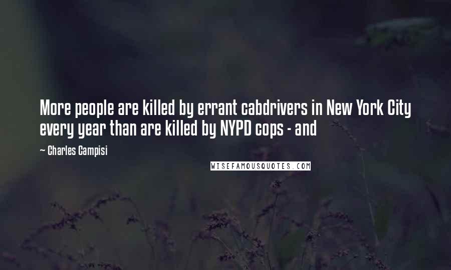 Charles Campisi Quotes: More people are killed by errant cabdrivers in New York City every year than are killed by NYPD cops - and