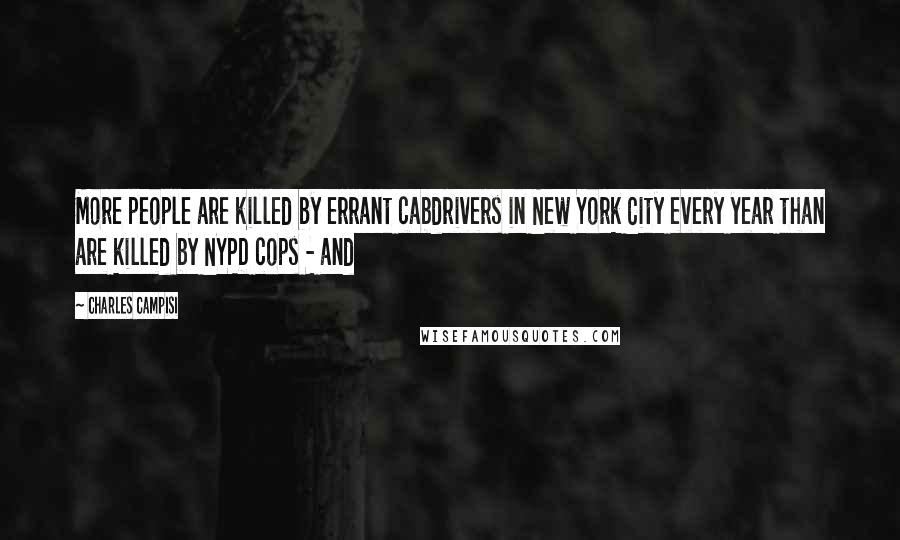 Charles Campisi Quotes: More people are killed by errant cabdrivers in New York City every year than are killed by NYPD cops - and