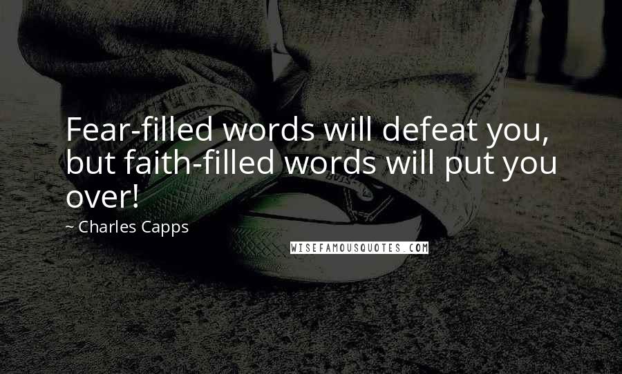 Charles Capps Quotes: Fear-filled words will defeat you, but faith-filled words will put you over!