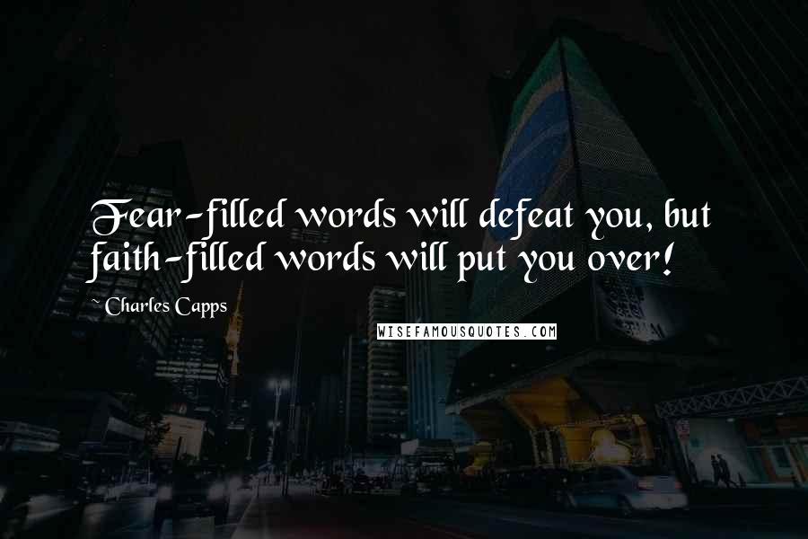 Charles Capps Quotes: Fear-filled words will defeat you, but faith-filled words will put you over!