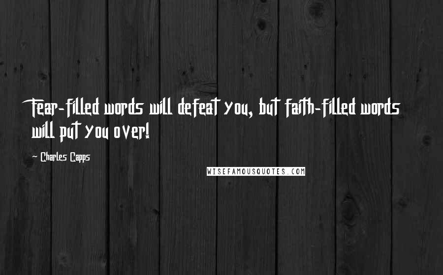 Charles Capps Quotes: Fear-filled words will defeat you, but faith-filled words will put you over!