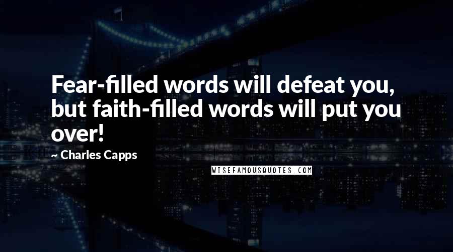 Charles Capps Quotes: Fear-filled words will defeat you, but faith-filled words will put you over!