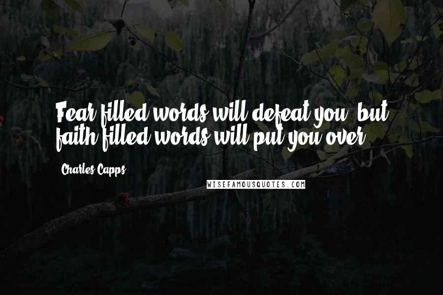 Charles Capps Quotes: Fear-filled words will defeat you, but faith-filled words will put you over!